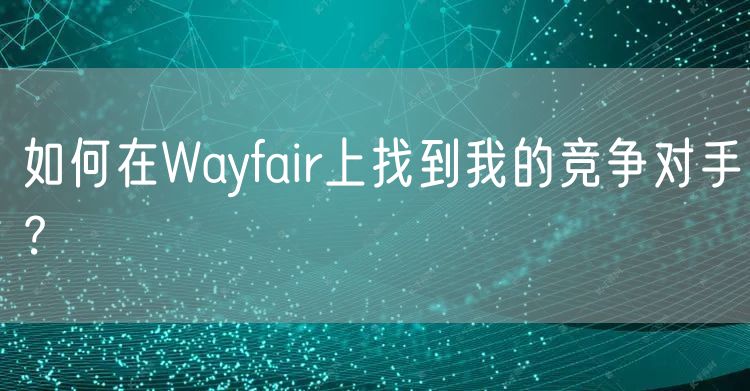 如何在Wayfair上找到我的竞争对手？