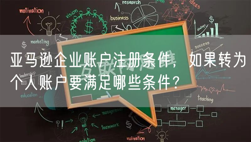 亚马逊企业账户注册条件，如果转为个人账户要满足哪些条件？