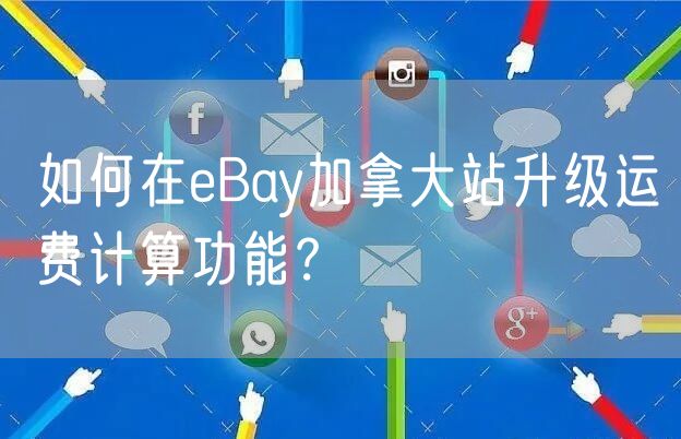 如何在eBay加拿大站升级运费计算功能？