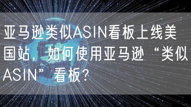 亚马逊类似ASIN看板上线美国站，如何使用亚马逊“类似ASI