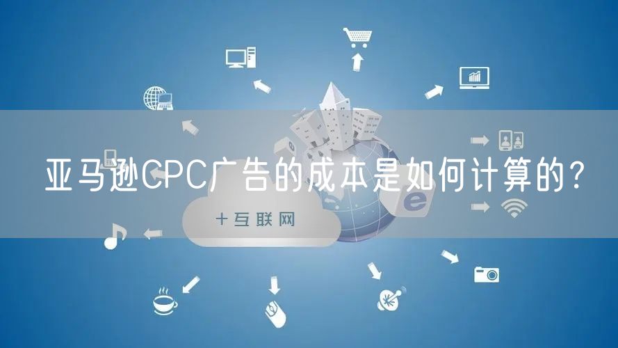 亚马逊CPC广告的成本是如何计算的？