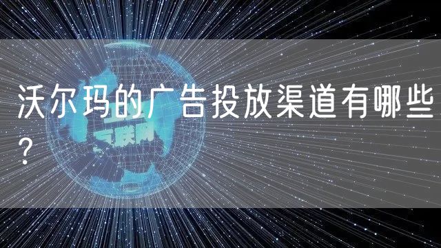 沃尔玛的广告投放渠道有哪些？