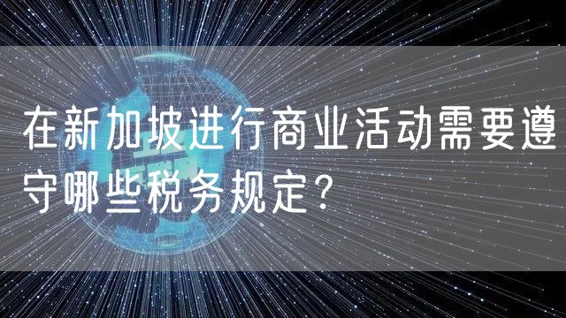 在新加坡进行商业活动需要遵守哪些税务规定？