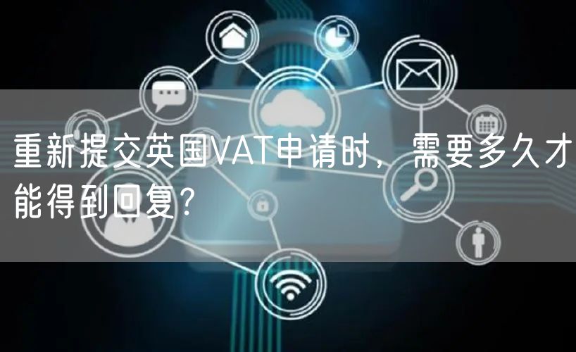 重新提交英国VAT申请时，需要多久才能得到回复？