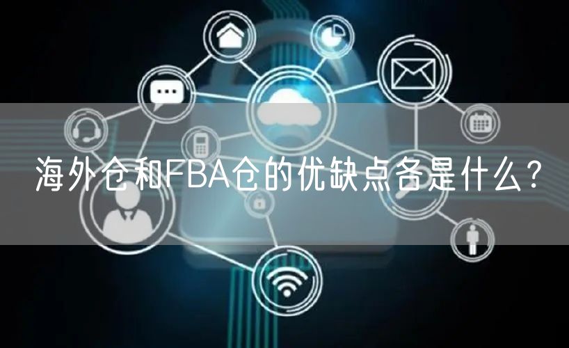 海外仓和FBA仓的优缺点各是什么？