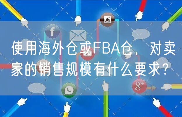 使用海外仓或FBA仓，对卖家的销售规模有什么要求？