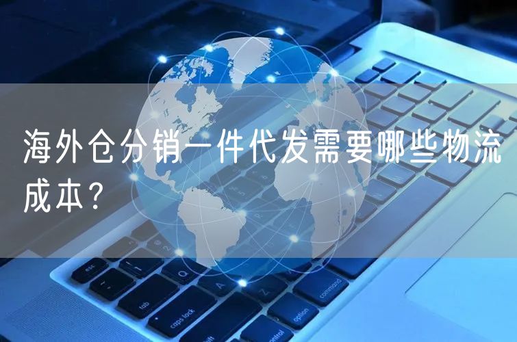 海外仓分销一件代发需要哪些物流成本？