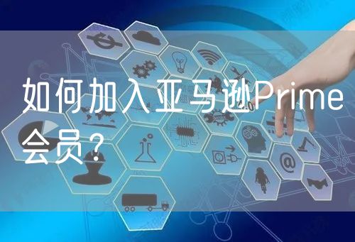 如何加入亚马逊Prime会员？