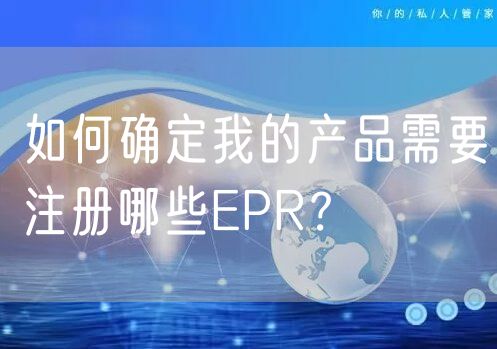 如何确定我的产品需要注册哪些EPR？