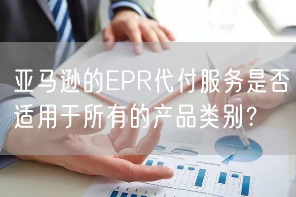 亚马逊的EPR代付服务是否适用于所有的产品类别？