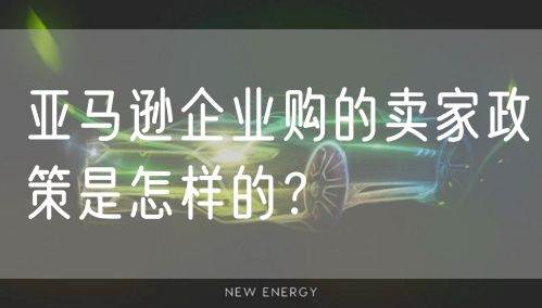 亚马逊企业购的卖家政策是怎样的？