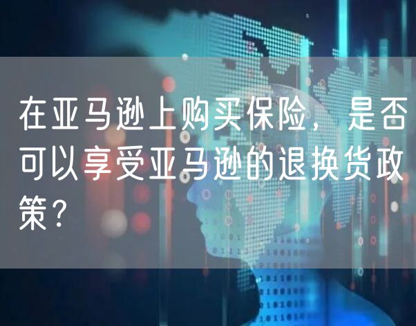 在亚马逊上购买保险，是否可以享受亚马逊的退换货政策？