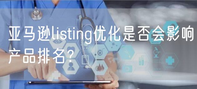 亚马逊listing优化是否会影响产品排名？