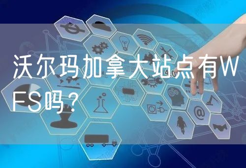 沃尔玛加拿大站点有WFS吗？