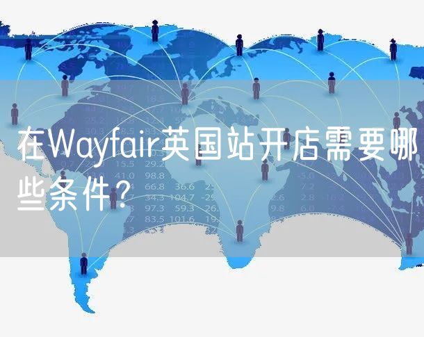 在Wayfair英国站开店需要哪些条件？