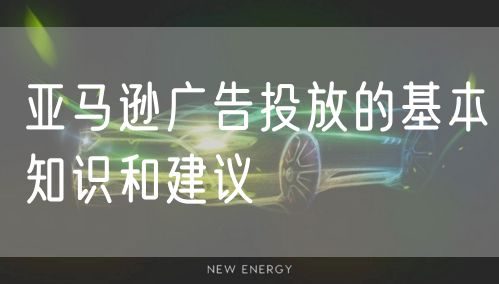 亚马逊广告投放的基本知识和建议