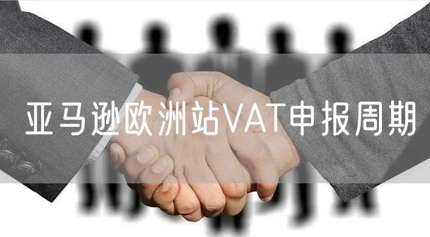 亚马逊欧洲站VAT申报周期