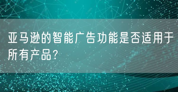 亚马逊的智能广告功能是否适用于所有产品？