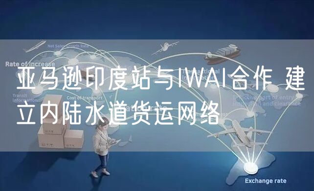 亚马逊印度站与IWAI合作 建立内陆水道货运网络