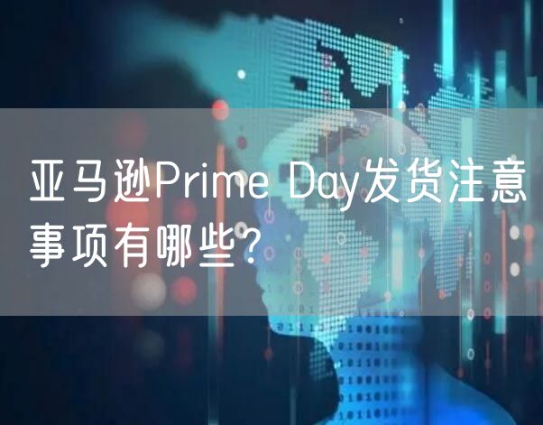 亚马逊Prime Day发货注意事项有哪些？