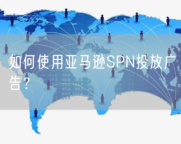 如何使用亚马逊SPN投放广告？