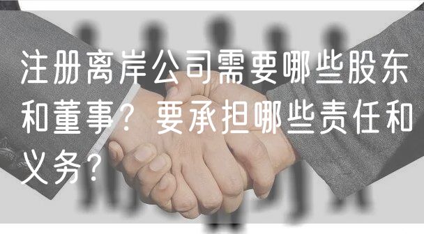 注册离岸公司需要哪些股东和董事？要承担哪些责任和义务？