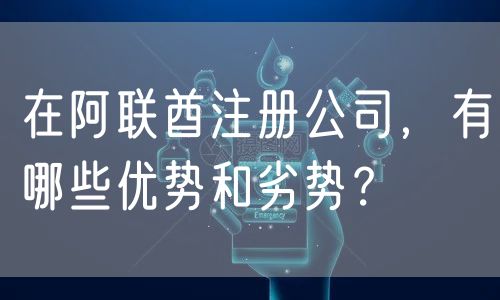 在阿联酋注册公司，有哪些优势和劣势？