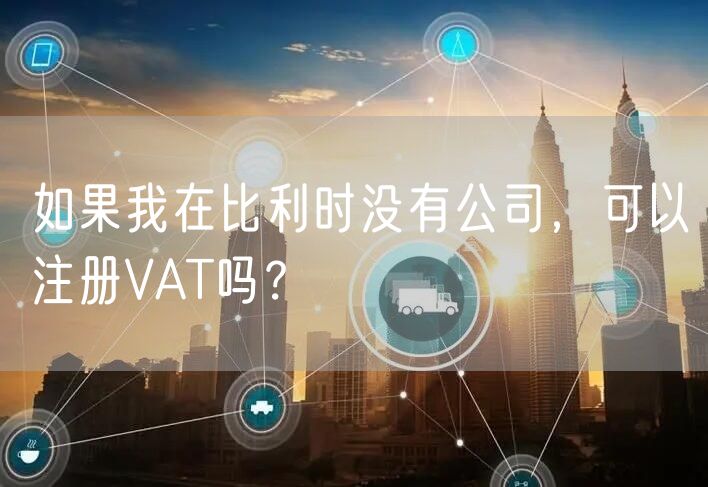 如果我在比利时没有公司，可以注册VAT吗？