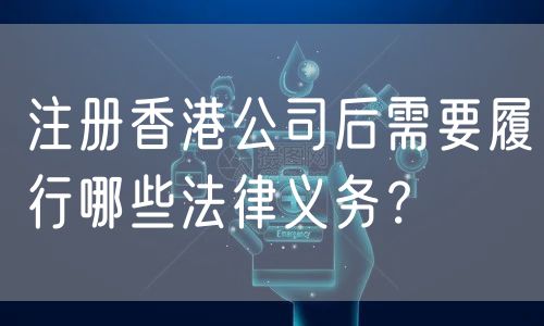 注册香港公司后需要履行哪些法律义务？