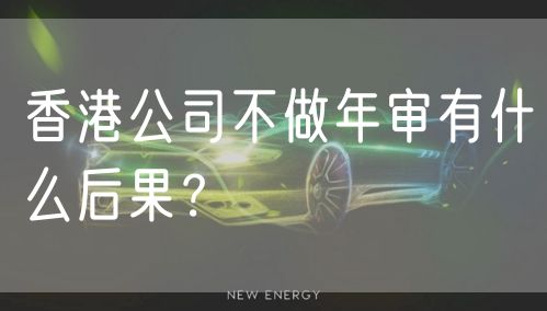 香港公司不做年审有什么后果？