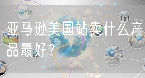 亚马逊美国站卖什么产品最好？