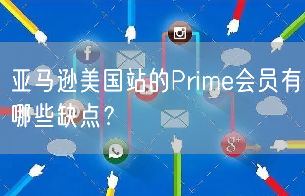 亚马逊美国站的Prime会员有哪些缺点？