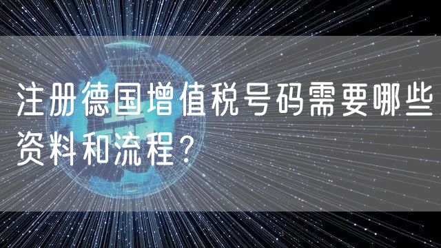 注册德国增值税号码需要哪些资料和流程？