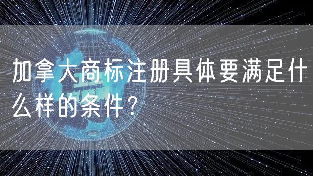 加拿大商标注册具体要满足什么样的条件？