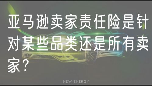 亚马逊卖家责任险是针对某些品类还是所有卖家？