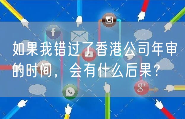 如果我错过了香港公司年审的时间，会有什么后果？