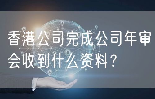 香港公司完成公司年审会收到什么资料？