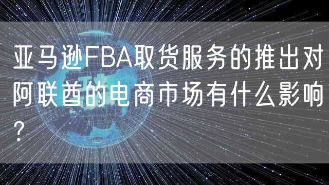 亚马逊FBA取货服务的推出对阿联酋的电商市场有什么影响？