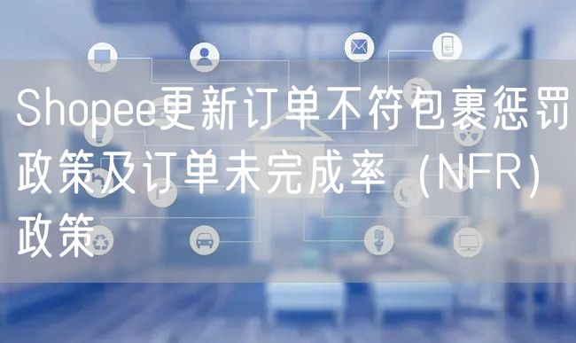 Shopee更新订单不符包裹惩罚政策及订单未完成率（NFR）