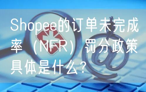 Shopee的订单未完成率（NFR）罚分政策具体是什么？