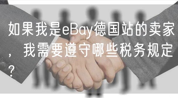 如果我是eBay德国站的卖家，我需要遵守哪些税务规定？