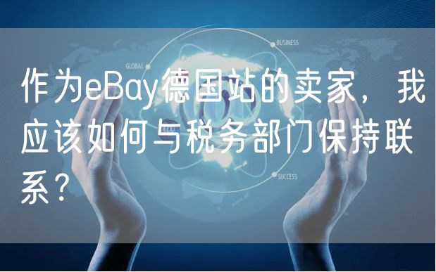 作为eBay德国站的卖家，我应该如何与税务部门保持联系？